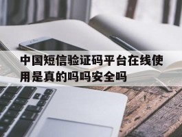 中国短信验证码平台在线使用是真的吗吗安全吗的简单介绍