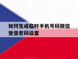如何生成临时手机号码微信登录密码设置的简单介绍