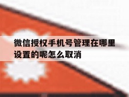 包含微信授权手机号管理在哪里设置的呢怎么取消的词条