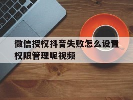 微信授权抖音失败怎么设置权限管理呢视频