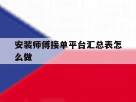 包含安装师傅接单平台汇总表怎么做的词条