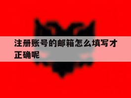 注册账号的邮箱怎么填写才正确呢