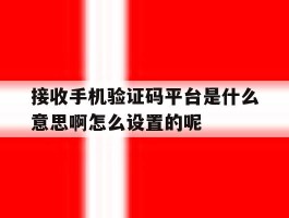 接收手机验证码平台是什么意思啊怎么设置的呢的简单介绍