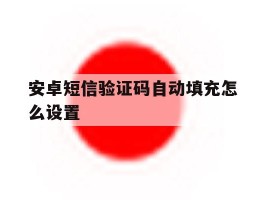 安卓短信验证码自动填充怎么设置