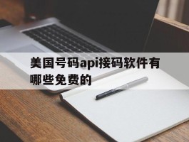 美国号码api接码软件有哪些免费的