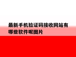 包含最新手机验证码接收网站有哪些软件呢图片的词条