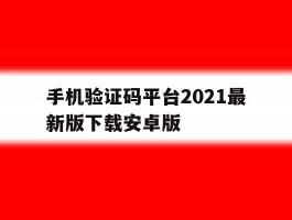 包含手机验证码平台2021最新版下载安卓版的词条