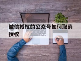 微信授权的公众号如何取消授权