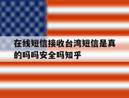 关于在线短信接收台湾短信是真的吗吗安全吗知乎的信息