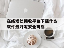 在线短信接收平台下载什么软件最好呢安全可靠