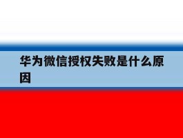 华为微信授权失败是什么原因