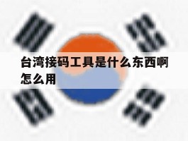 台湾接码工具是什么东西啊怎么用