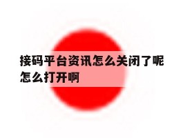接码平台资讯怎么关闭了呢怎么打开啊的简单介绍