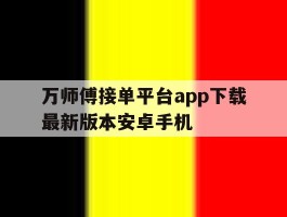 万师傅接单平台app下载最新版本安卓手机的简单介绍
