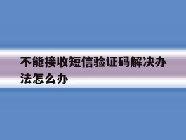 不能接收短信验证码解决办法怎么办