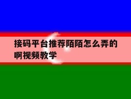 接码平台推荐陌陌怎么弄的啊视频教学