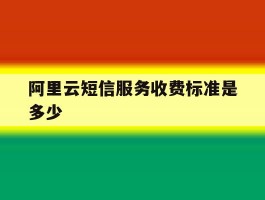 阿里云短信服务收费标准是多少
