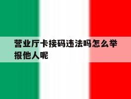 营业厅卡接码违法吗怎么举报他人呢