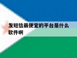 发短信最便宜的平台是什么软件啊