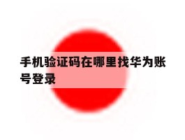 手机验证码在哪里找华为账号登录