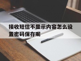 接收短信不显示内容怎么设置密码保存呢