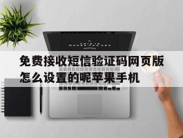 免费接收短信验证码网页版怎么设置的呢苹果手机的简单介绍