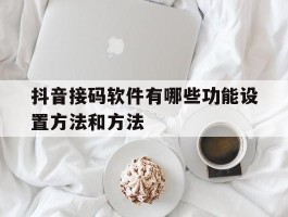 抖音接码软件有哪些功能设置方法和方法