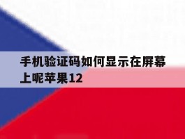 手机验证码如何显示在屏幕上呢苹果12的简单介绍