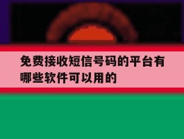 免费接收短信号码的平台有哪些软件可以用的