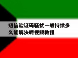 短信验证码骚扰一般持续多久能解决呢视频教程的简单介绍