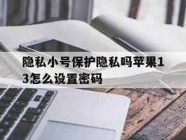 隐私小号保护隐私吗苹果13怎么设置密码