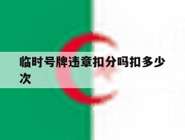 临时号牌违章扣分吗扣多少次