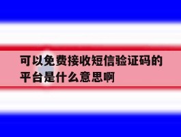 包含可以免费接收短信验证码的平台是什么意思啊的词条
