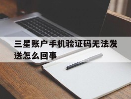 三星账户手机验证码无法发送怎么回事