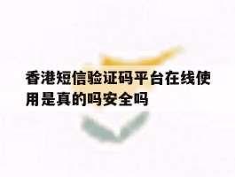 关于香港短信验证码平台在线使用是真的吗安全吗的信息