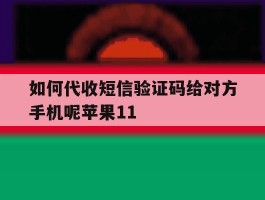 如何代收短信验证码给对方手机呢苹果11的简单介绍