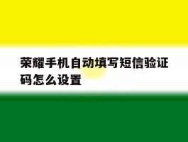 荣耀手机自动填写短信验证码怎么设置