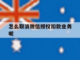怎么取消微信授权扣款业务呢