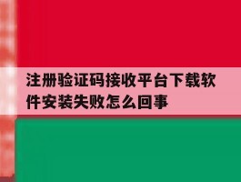 关于注册验证码接收平台下载软件安装失败怎么回事的信息