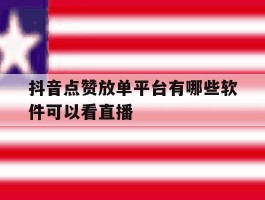 抖音点赞放单平台有哪些软件可以看直播