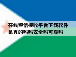 在线短信接收平台下载软件是真的吗吗安全吗可靠吗的简单介绍