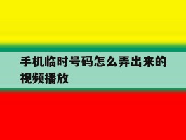 手机临时号码怎么弄出来的视频播放