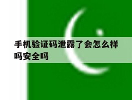 手机验证码泄露了会怎么样吗安全吗