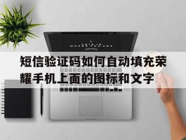 短信验证码如何自动填充荣耀手机上面的图标和文字的简单介绍