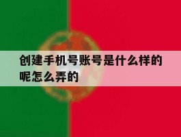 创建手机号账号是什么样的呢怎么弄的