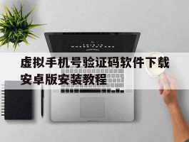 关于虚拟手机号验证码软件下载安卓版安装教程的信息