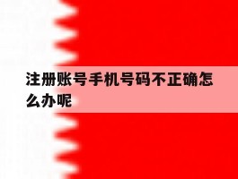 注册账号手机号码不正确怎么办呢