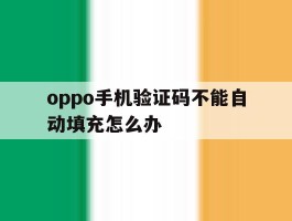 oppo手机验证码不能自动填充怎么办