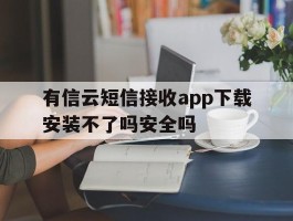 有信云短信接收app下载安装不了吗安全吗的简单介绍