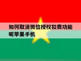 如何取消微信授权扣费功能呢苹果手机的简单介绍